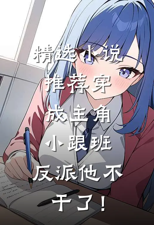 精选小说推荐穿成主角小跟班，反派他不干了！