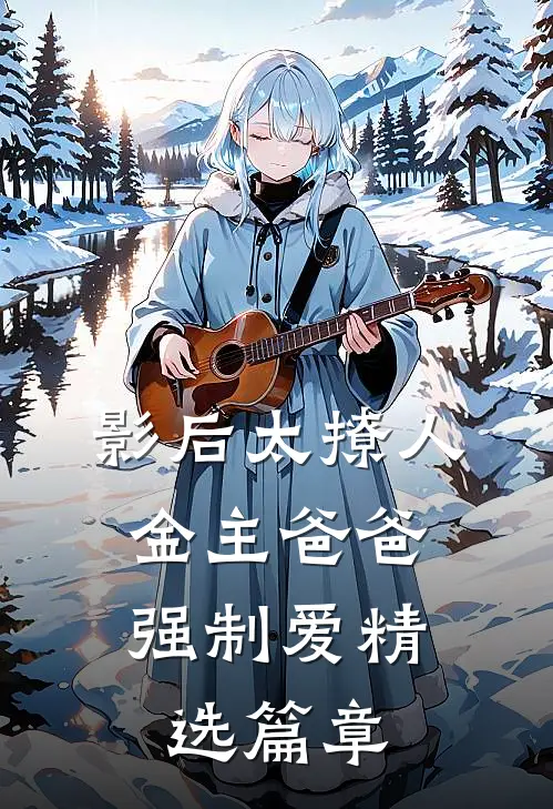 影后太撩人，金主爸爸强制爱精选篇章