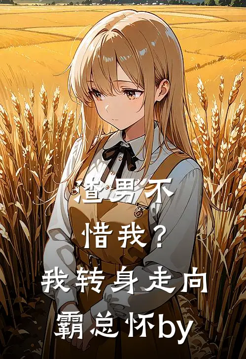 渣男不惜我？我转身走向霸总怀by
