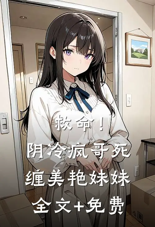 救命！阴冷疯哥死缠美艳妹妹全文+免费