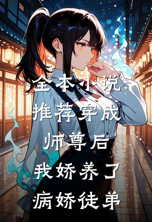 全本推荐穿成师尊后,我娇养了病娇徒弟免费阅读