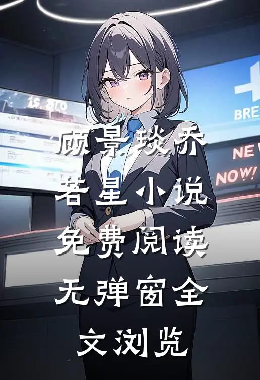 顾景琰乔若星小说免费阅读无弹窗全文浏览