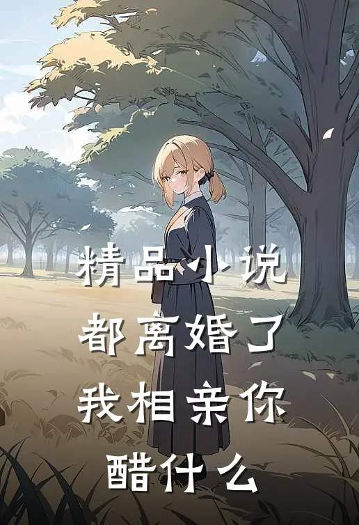 精品小说都离婚了，我相亲你醋什么