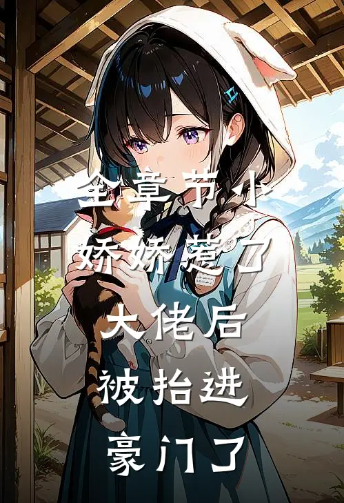 全章节小娇娇惹了大佬后，被抬进豪门了