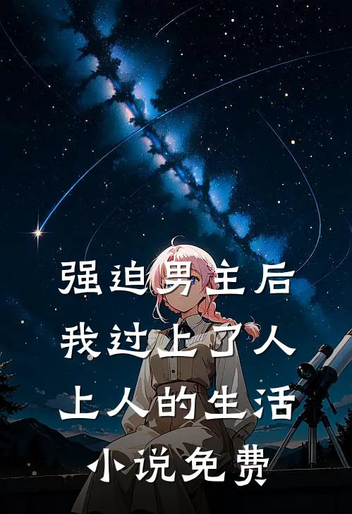 强迫男主后，我过上了人上人的生活小说免费