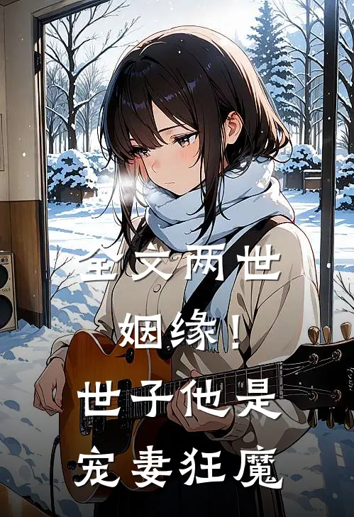 全文两世姻缘！世子他是宠妻狂魔