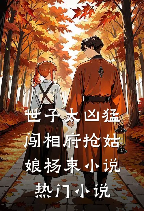 世子太凶猛:闯相府抢姑娘杨束小说热门小说