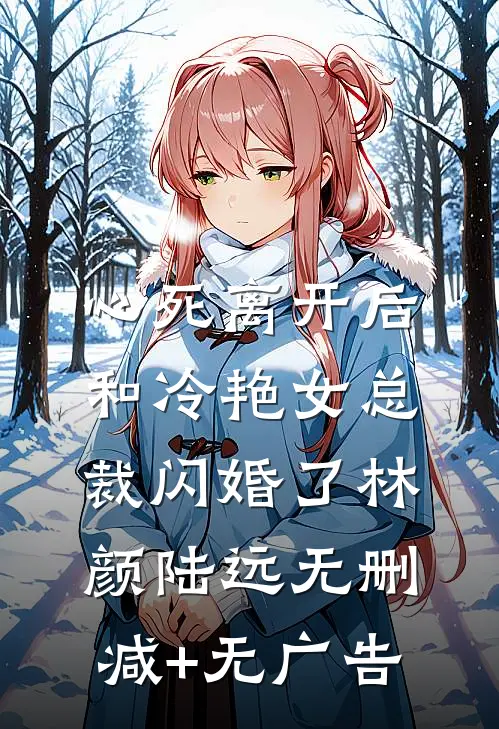 心死离开后，和冷艳女总裁闪婚了林颜陆远无删减+无广告