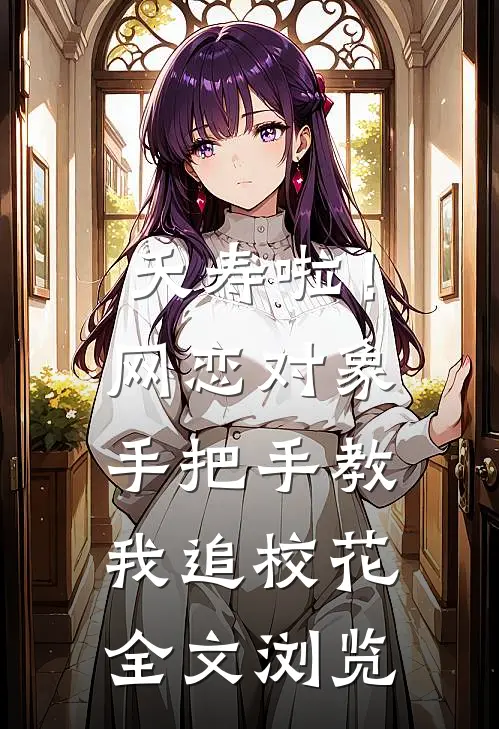 夭寿啦！网恋对象手把手教我追校花全文浏览