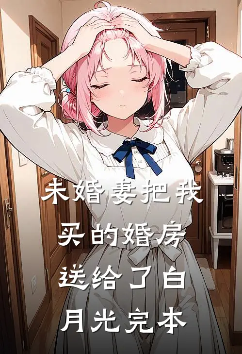未婚妻把我买的婚房送给了白月光完本