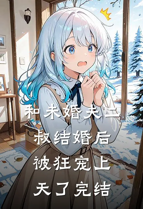 和未婚夫二叔结婚后，被狂宠上天了完结