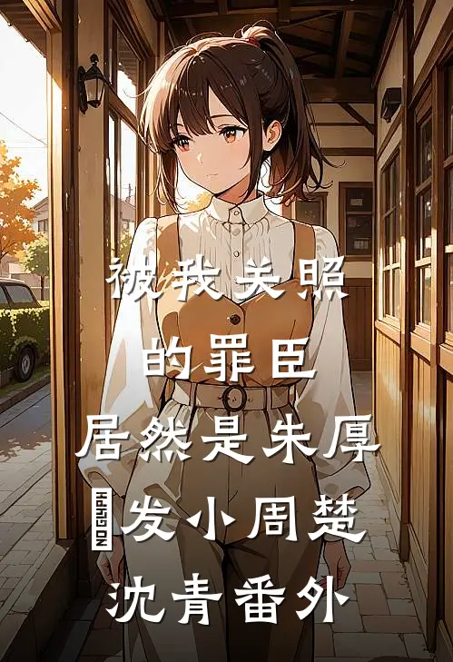 被我关照的罪臣，居然是朱厚熜发小周楚沈青 番外