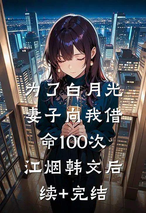为了白月光，妻子向我借命100次江烟韩文后续+完结