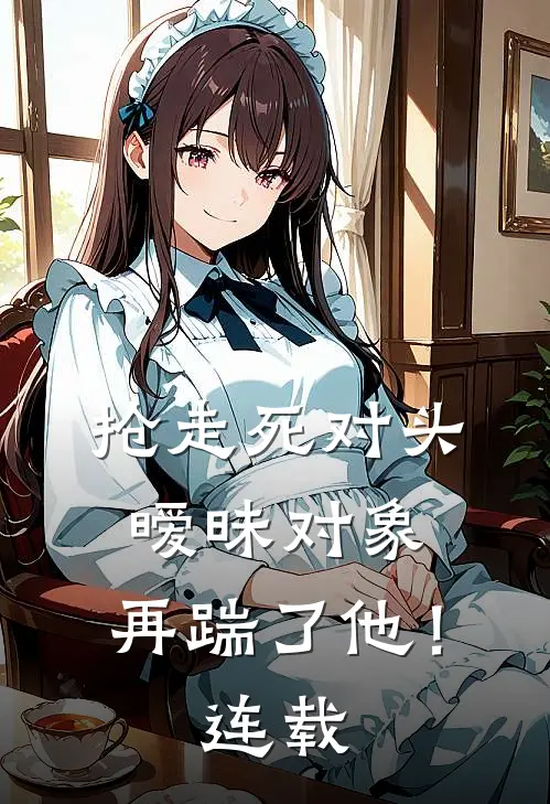 抢走死对头暧昧对象，再踹了他！连载