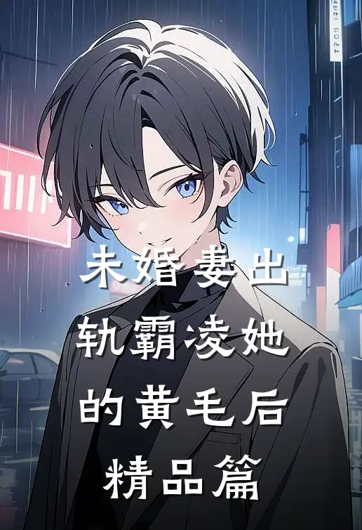 未婚妻出轨霸凌她的黄毛后精品篇