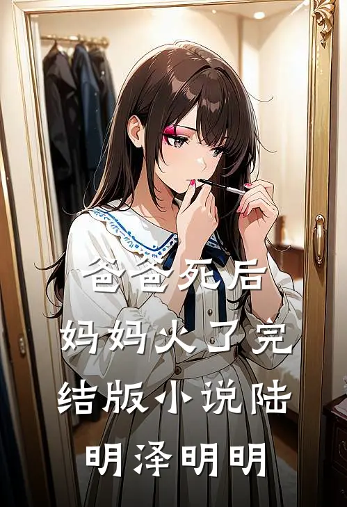 爸爸死后，妈妈火了完结版小说陆明泽明明