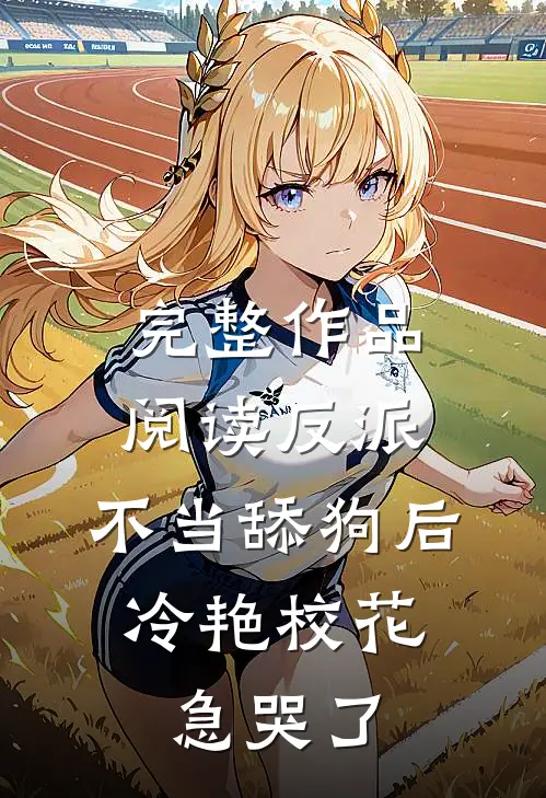完整作品阅读反派：不当舔狗后，冷艳校花急哭了