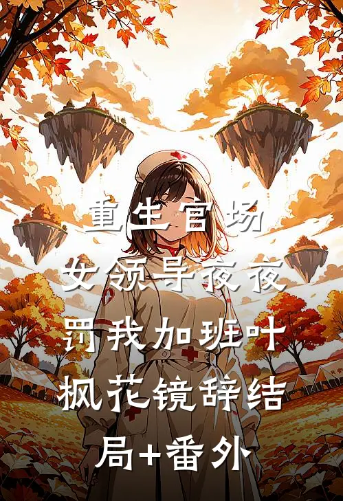 重生官场：女领导夜夜罚我加班叶枫花镜辞结局+番外
