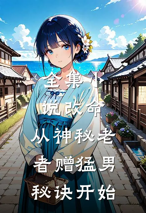 全集小说改命，从神秘老者赠猛男秘诀开始