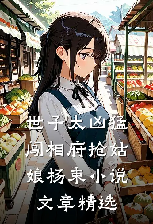 世子太凶猛:闯相府抢姑娘杨束小说文章精选