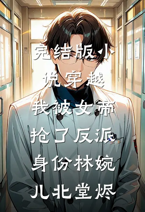 完结版小说穿越，我被女帝抢了反派身份林婉儿北堂烬