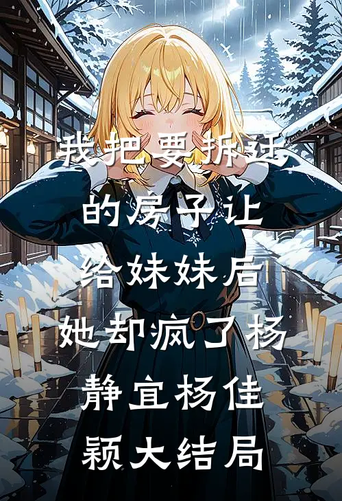 我把要拆迁的房子让给妹妹后，她却疯了杨静宜杨佳颖大结局