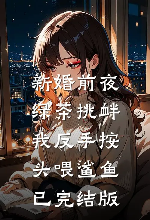 新婚前夜绿茶挑衅，我反手按头喂鲨鱼已完结版