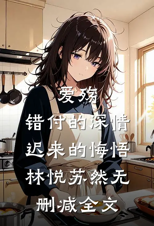 爱殇：错付的深情，迟来的悔悟林悦苏然无删减全文