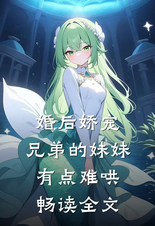婚后娇宠，兄弟的妹妹有点难哄畅读全文