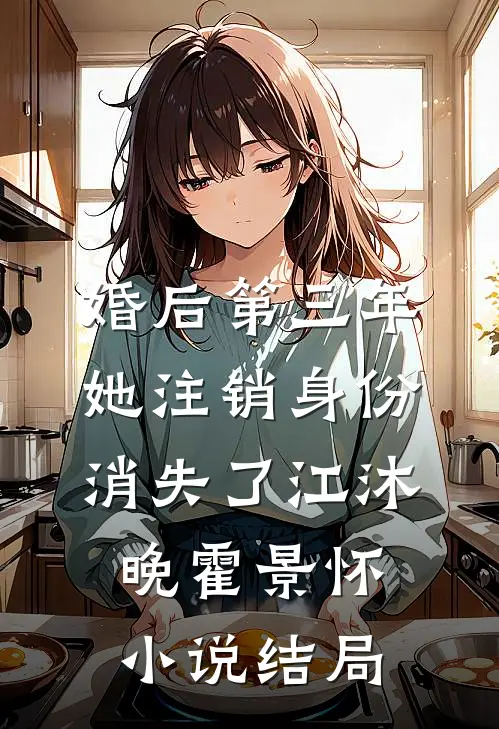 婚后第三年，她注销身份消失了江沐晚霍景怀小说结局