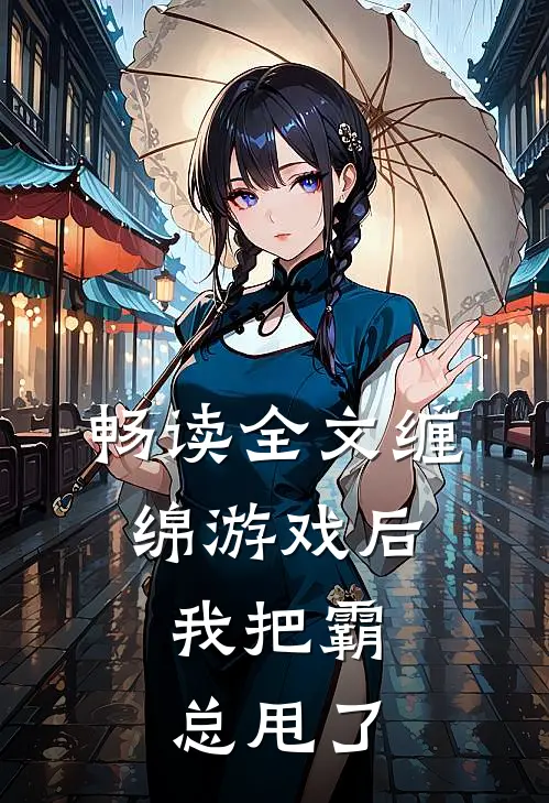 畅读全文缠绵游戏后，我把霸总甩了