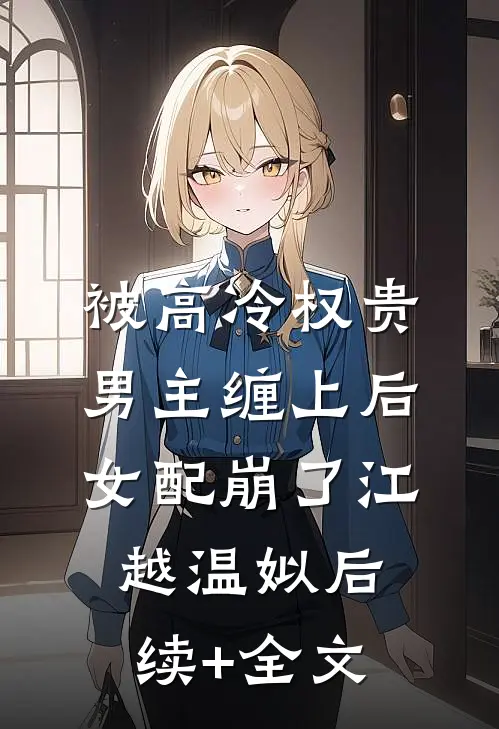 被高冷权贵男主缠上后，女配崩了江越温姒后续+全文
