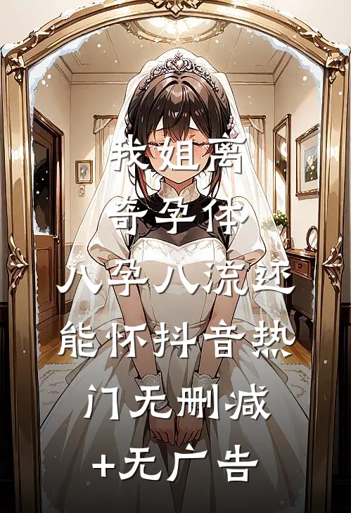 我姐离奇孕体，八孕八流还能怀抖音热门无删减+无广告