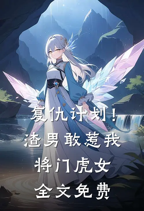 复仇计划!渣男敢惹我将门虎女全文免费观看