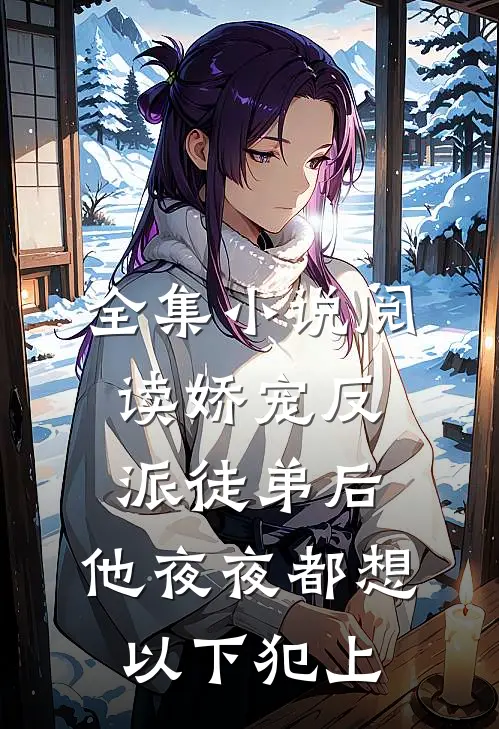 全集小说阅读娇宠反派徒弟后，他夜夜都想以下犯上