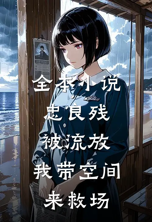 全本小说忠良残，被流放，我带空间来救场