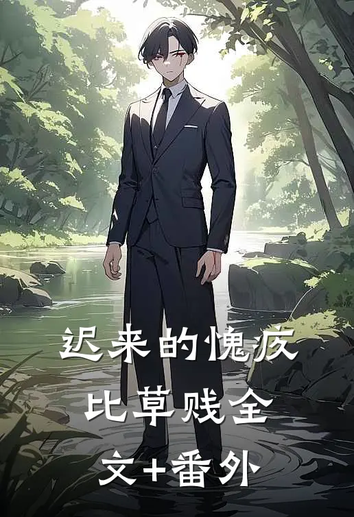迟来的愧疚比草贱全文+番外