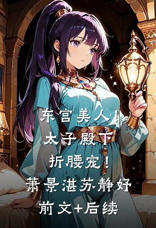 东宫美人！太子殿下折腰宠！萧景湛苏静妤前文+后续