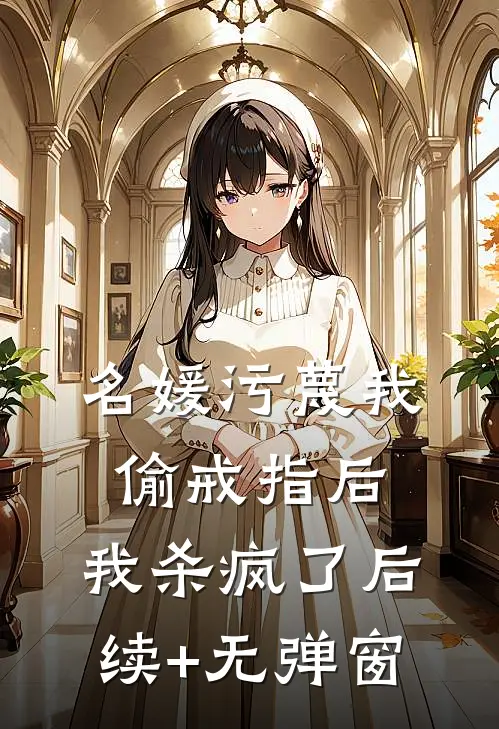 名媛污蔑我偷戒指后，我杀疯了后续+无弹窗
