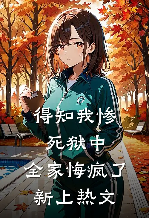 得知我惨死狱中，全家悔疯了新上热文