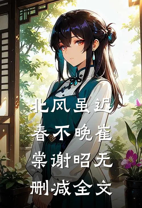 北风虽迟春不晚崔棠谢昭无删减全文
