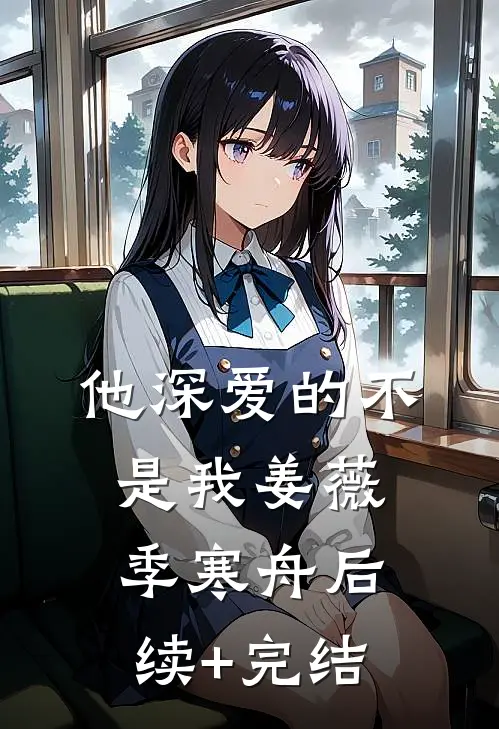 他深爱的不是我姜薇季寒舟后续+完结
