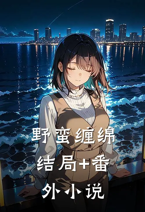 野蛮缠绵结局+番外小说