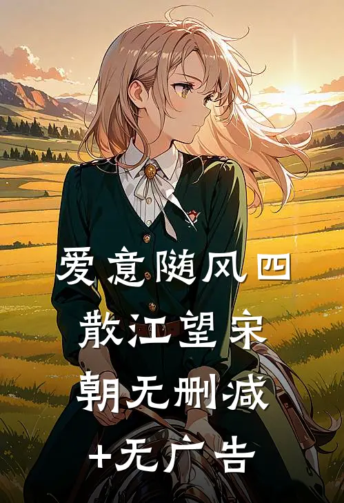 爱意随风四散江望宋朝无删减+无广告