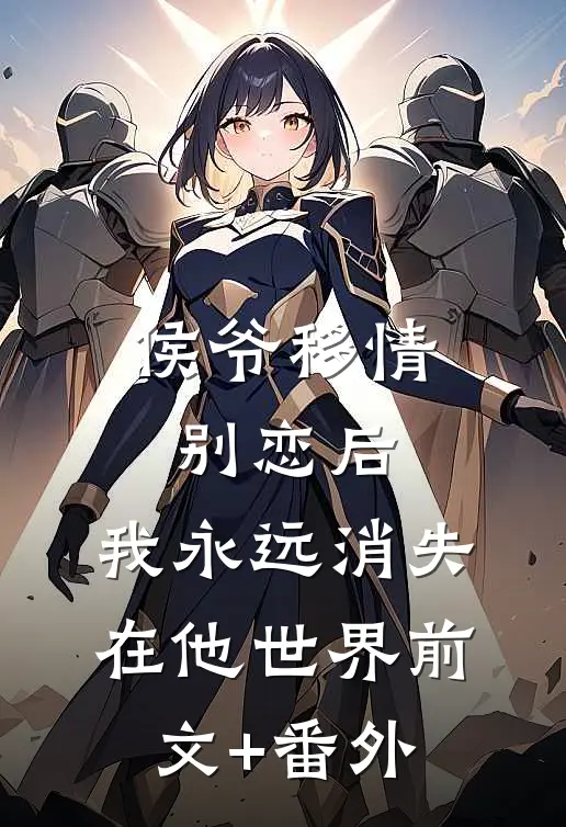 侯爷移情别恋后，我永远消失在他世界前文+番外