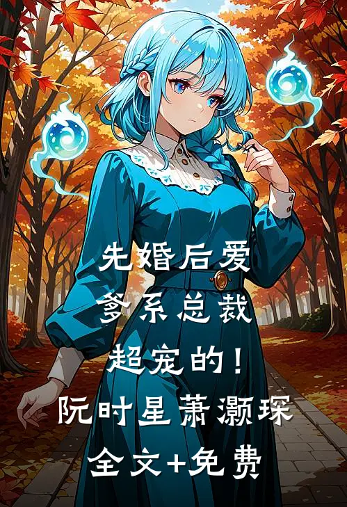 先婚后爱：爹系总裁超宠的！阮时星萧灏琛全文+免费