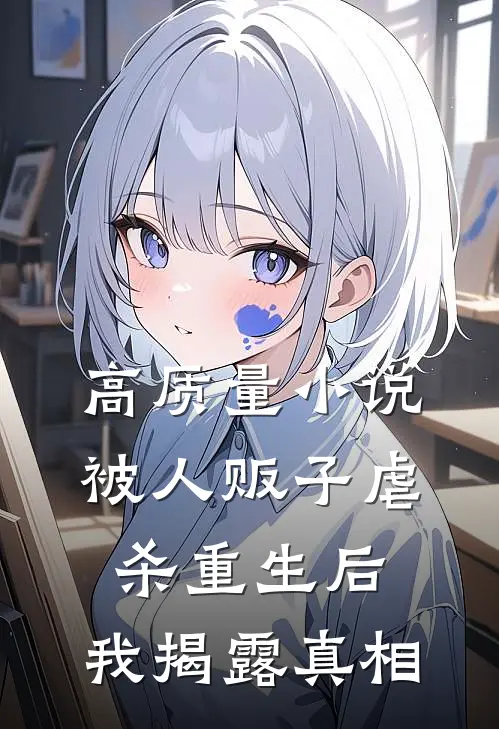 高质量小说被人贩子虐杀重生后，我揭露真相