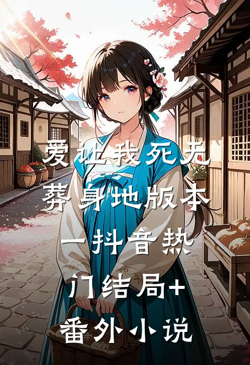 爱让我死无葬身地 版本一抖音热门结局+番外小说