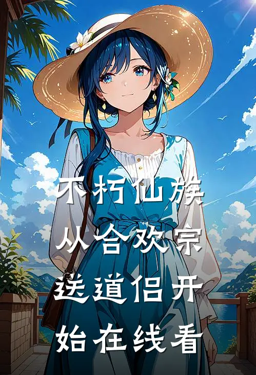 不朽仙族：从合欢宗送道侣开始在线看