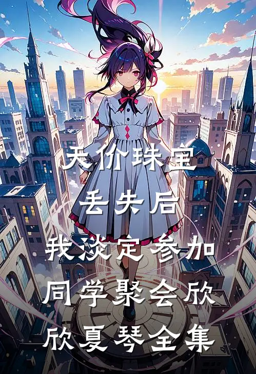 天价珠宝丢失后，我淡定参加同学聚会欣欣夏琴全集